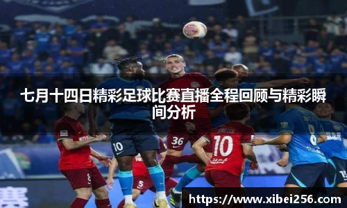 七月十四日精彩足球比赛直播全程回顾与精彩瞬间分析