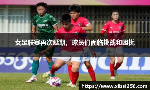 女足联赛再次延期，球员们面临挑战和困扰